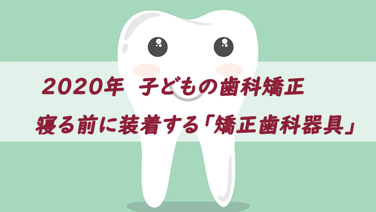 小児歯科矯正2020、寝る前だけ装着する歯科矯正器具（ブログトップ）